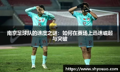 南京足球队的速度之谜：如何在赛场上迅速崛起与突破