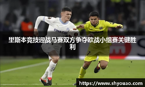 里斯本竞技迎战马赛双方争夺欧战小组赛关键胜利