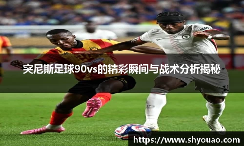 突尼斯足球90vs的精彩瞬间与战术分析揭秘